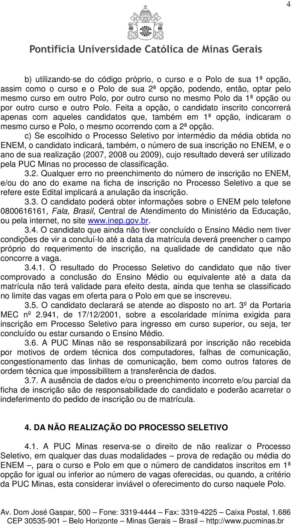 Feita a opção, o candidato inscrito concorrerá apenas com aqueles candidatos que, também em 1ª opção, indicaram o mesmo curso e Polo, o mesmo ocorrendo com a 2ª opção.