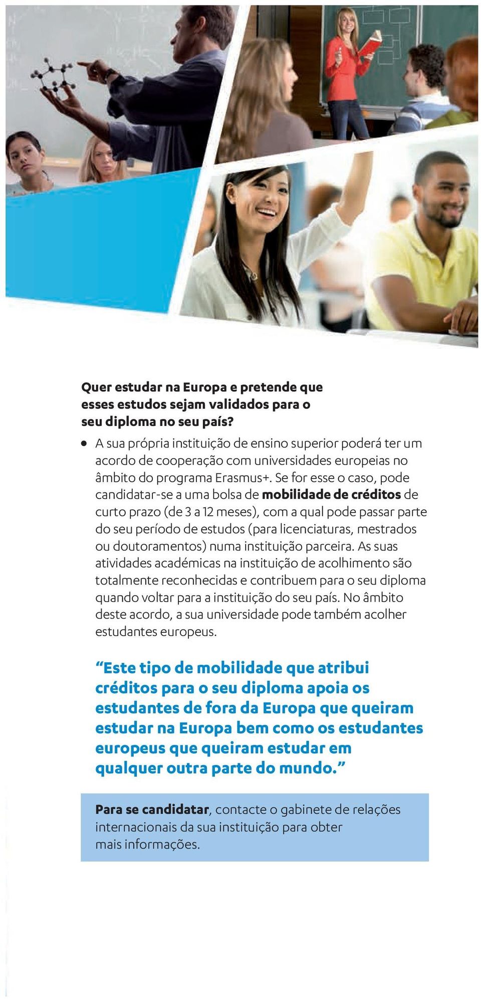 Se for esse o caso, pode candidatar-se a uma bolsa de mobilidade de créditos de curto prazo (de 3 a 12 meses), com a qual pode passar parte do seu período de estudos (para licenciaturas, mestrados ou