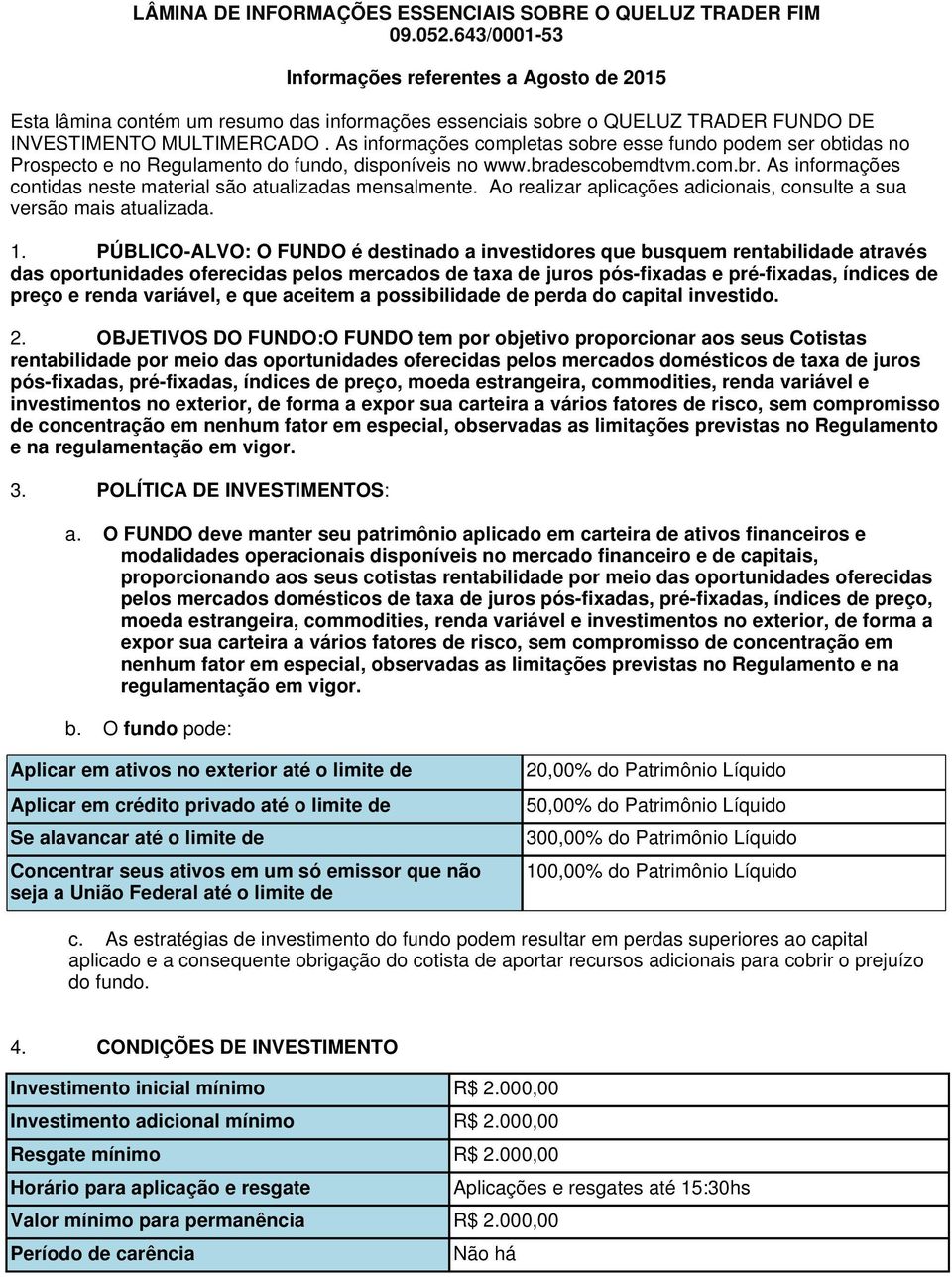 As informações completas sobre esse fundo podem ser obtidas no Prospecto e no Regulamento do fundo, disponíveis no www.bradescobemdtvm.com.br. As informações contidas neste material são atualizadas mensalmente.