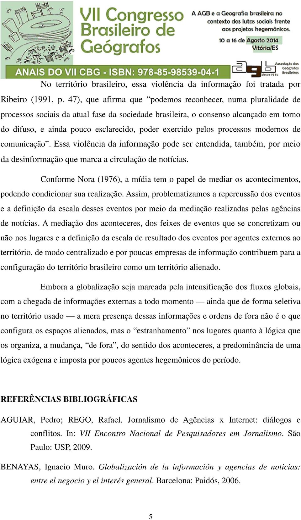 pelos processos modernos de comunicação. Essa violência da informação pode ser entendida, também, por meio da desinformação que marca a circulação de notícias.