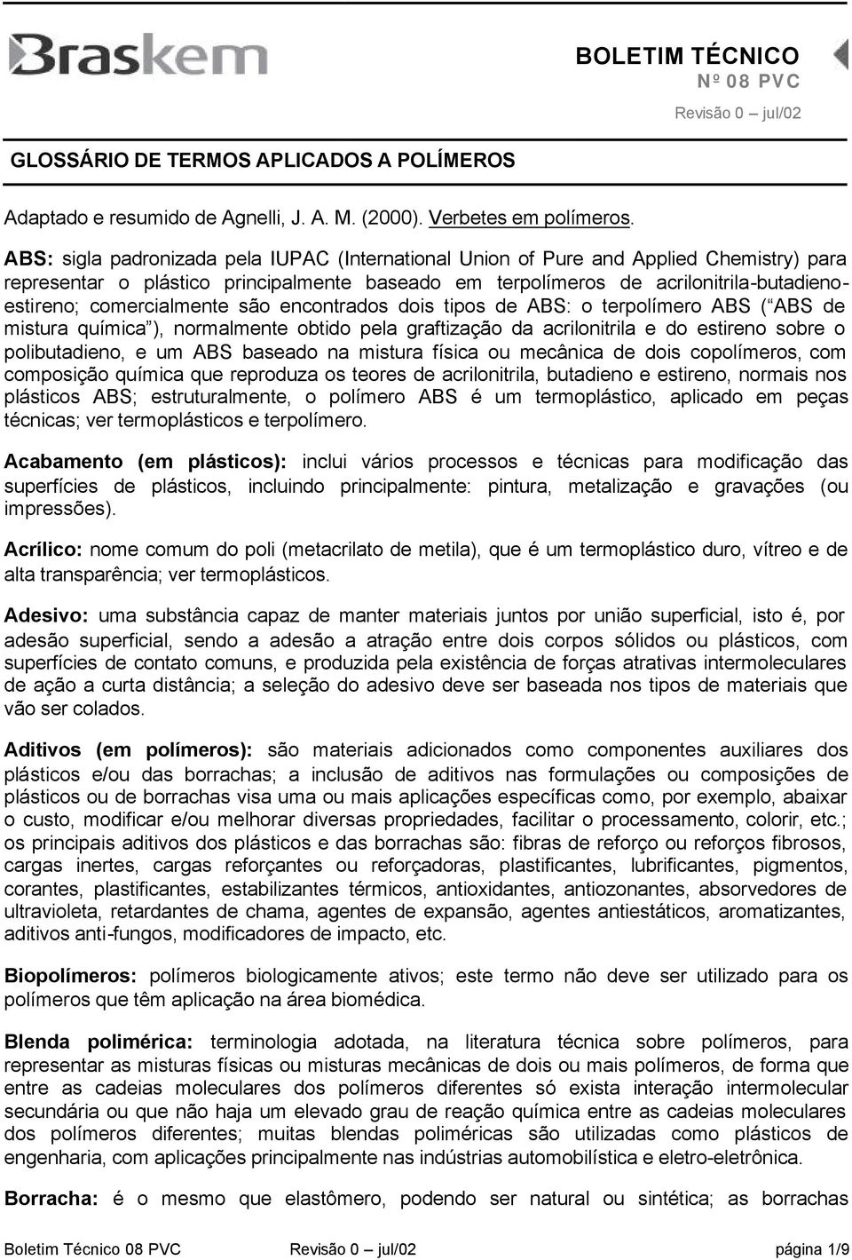 comercialmente são encontrados dois tipos de ABS: o terpolímero ABS ( ABS de mistura química ), normalmente obtido pela graftização da acrilonitrila e do estireno sobre o polibutadieno, e um ABS