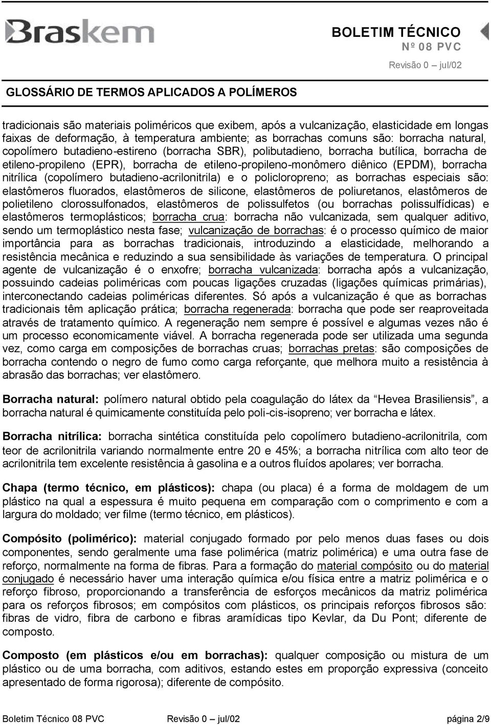 butadieno-acrilonitrila) e o policloropreno; as borrachas especiais são: elastômeros fluorados, elastômeros de silicone, elastômeros de poliuretanos, elastômeros de polietileno clorossulfonados,