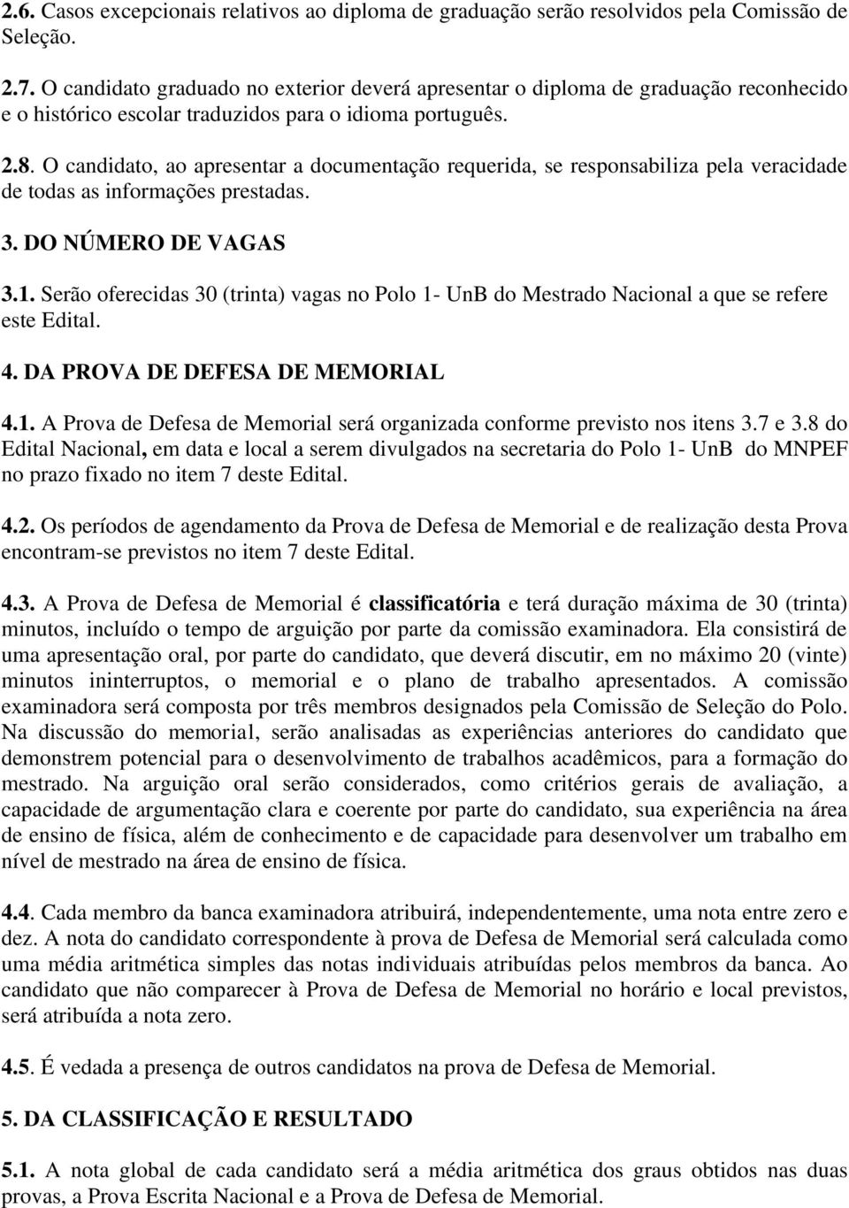 O candidato, ao apresentar a documentação requerida, se responsabiliza pela veracidade de todas as informações prestadas. 3. DO NÚMERO DE VAGAS 3.1.