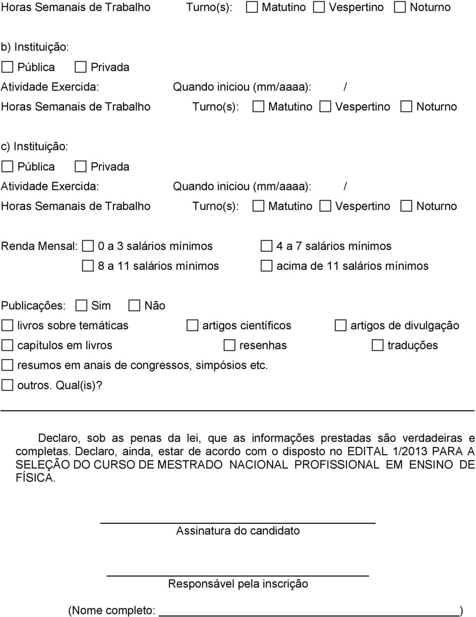 mínimos 4 a 7 salários mínimos 8 a 11 salários mínimos acima de 11 salários mínimos Publicações: Sim Não livros sobre temáticas artigos científicos artigos de divulgação capítulos em livros resenhas