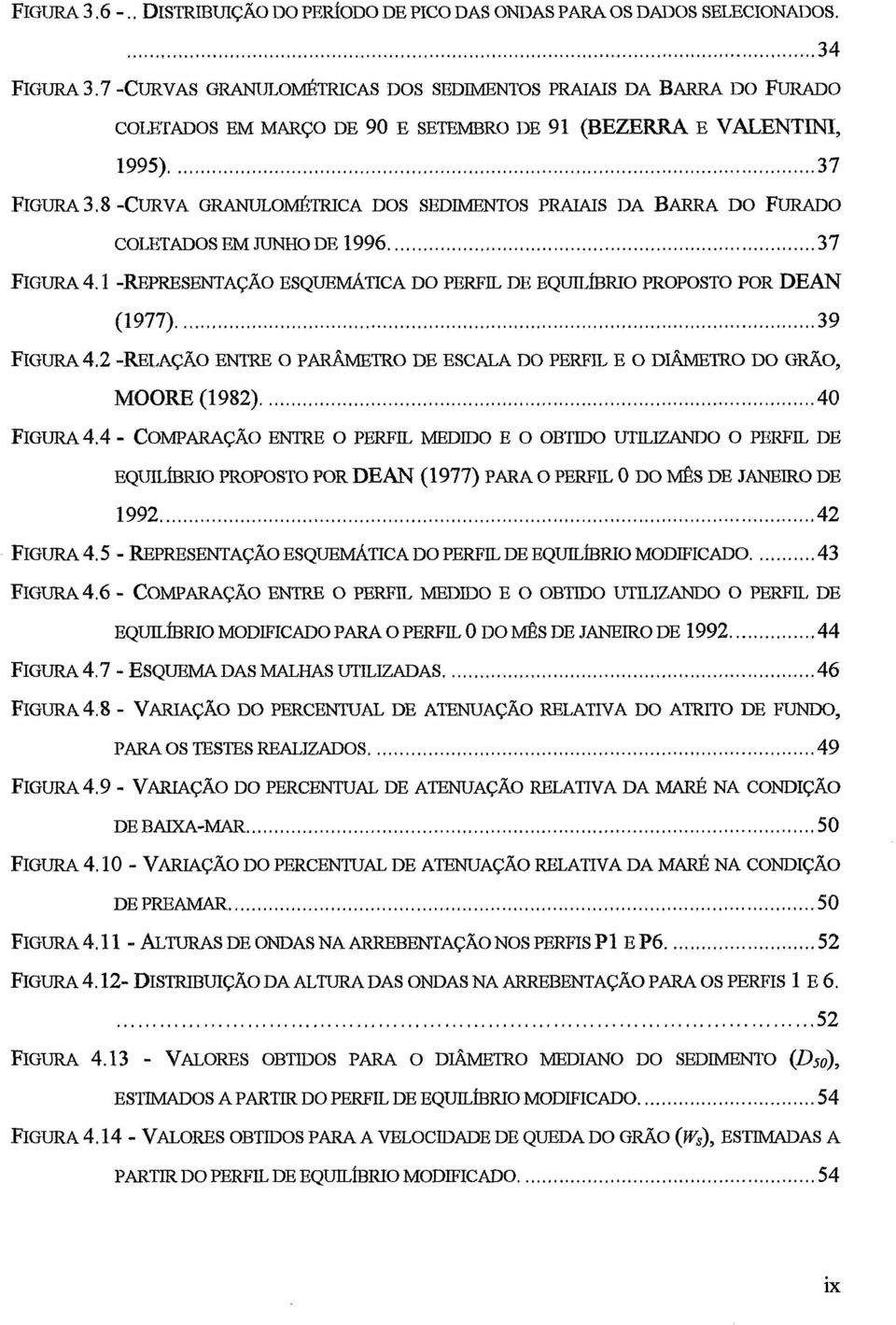 8 -CURVA GRANULOMÉTRICA DOS SEDIMENTOS PRAIAIS DA BARRA DO FURADO FIGURA 4.1 -REPRESENTAÇÃO ESQUEMÁTICA DO PERFIL DE EQUIL~BRIO PROPOSTO POR DEAN (1997)... 39 FIGURA^.