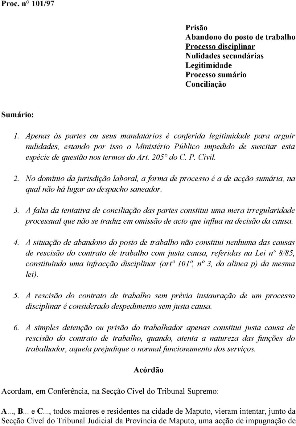 2. No domínio da jurisdição laboral, a forma de processo é a de acção sumária, na qual não há lugar ao despacho saneador. 3.