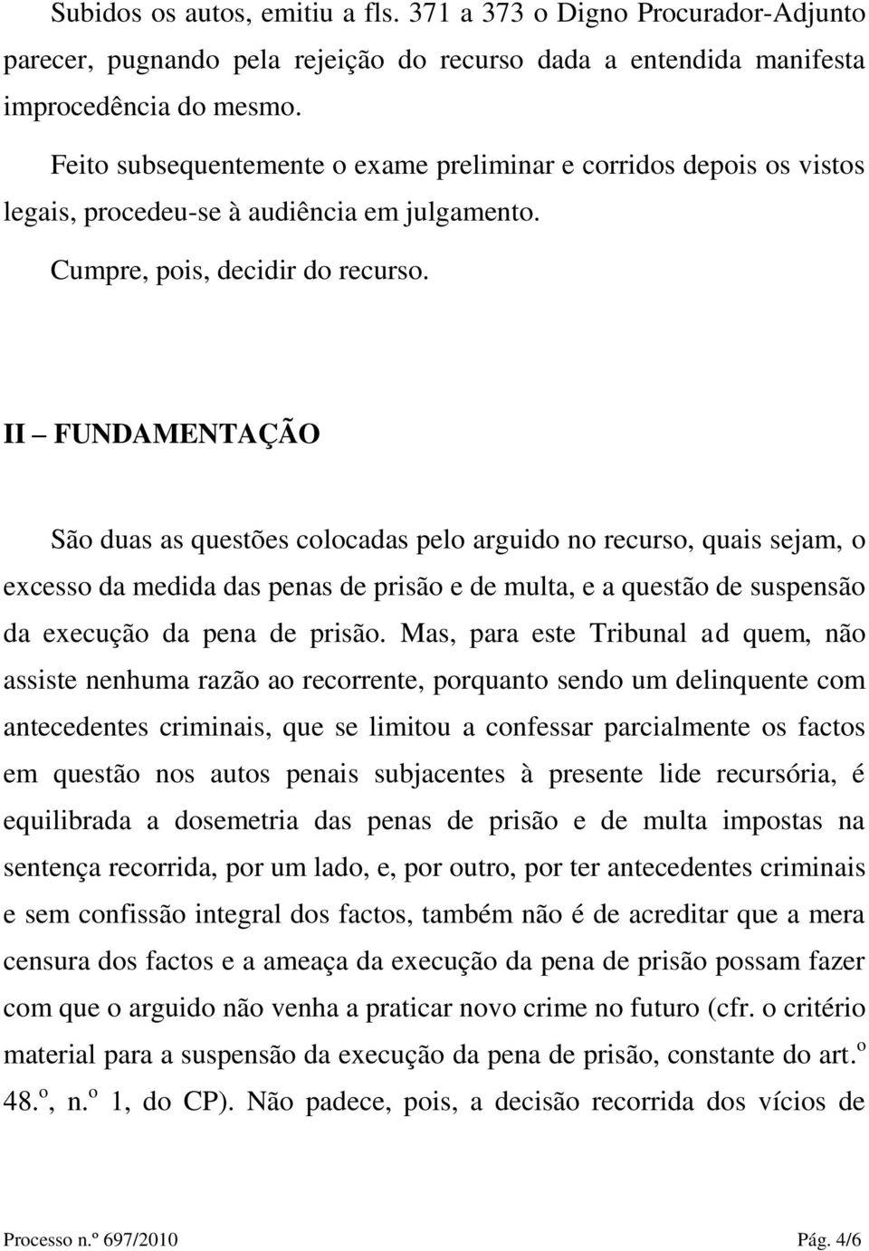 II FUNDAMENTAÇ Ã O São duas as questões colocadas pelo arguido no recurso, quais sejam, o excesso da medida das penas de prisão e de multa, e a questão de suspensão da execução da pena de prisão.