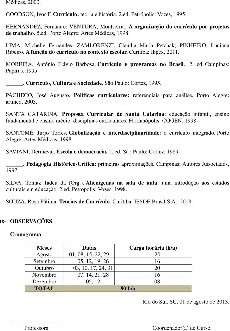 Currículo e programas no Brasil. 2. ed. Campinas: Papirus, 1995.. Currículo, Cultura e Sociedade. São Paulo: Cortez, 1995. PACHECO, José Augusto. Políticas curriculares: referenciais para análise.