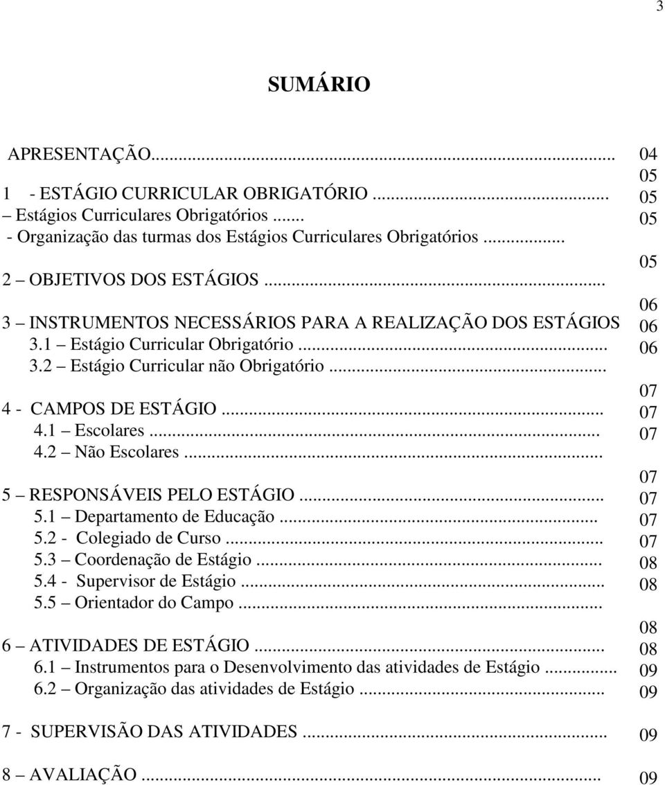 .. 5 RESPONSÁVEIS PELO ESTÁGIO... 5.1 Departamento de Educação... 5.2 - Colegiado de Curso... 5.3 Coordenação de Estágio... 5.4 - Supervisor de Estágio... 5.5 Orientador do Campo.