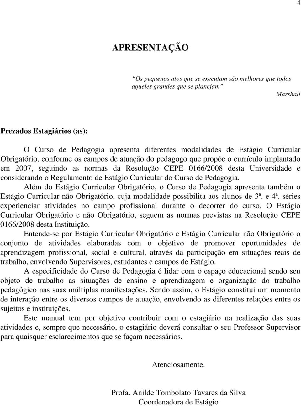 implantado em 20, seguindo as normas da Resolução CEPE 0166/2008 desta Universidade e considerando o Regulamento de Estágio Curricular do Curso de Pedagogia.