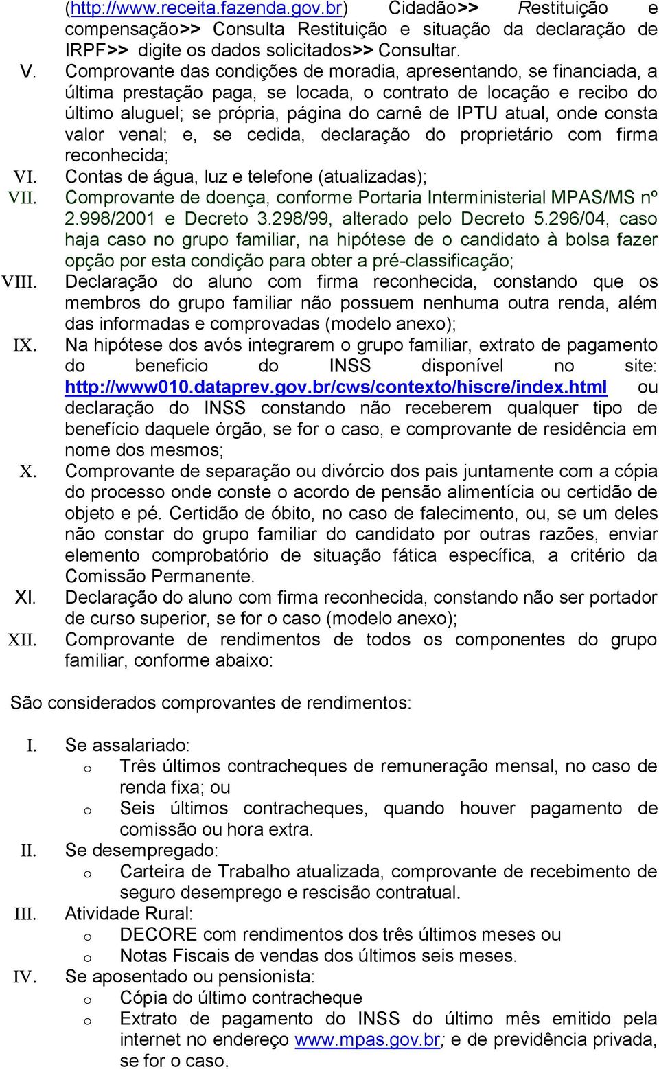 venal; e, se cedida, declaraçã d prprietári cm firma recnhecida; VI. Cntas de água, luz e telefne (atualizadas); VII. Cmprvante de dença, cnfrme Prtaria Interministerial MPAS/MS nº 2.