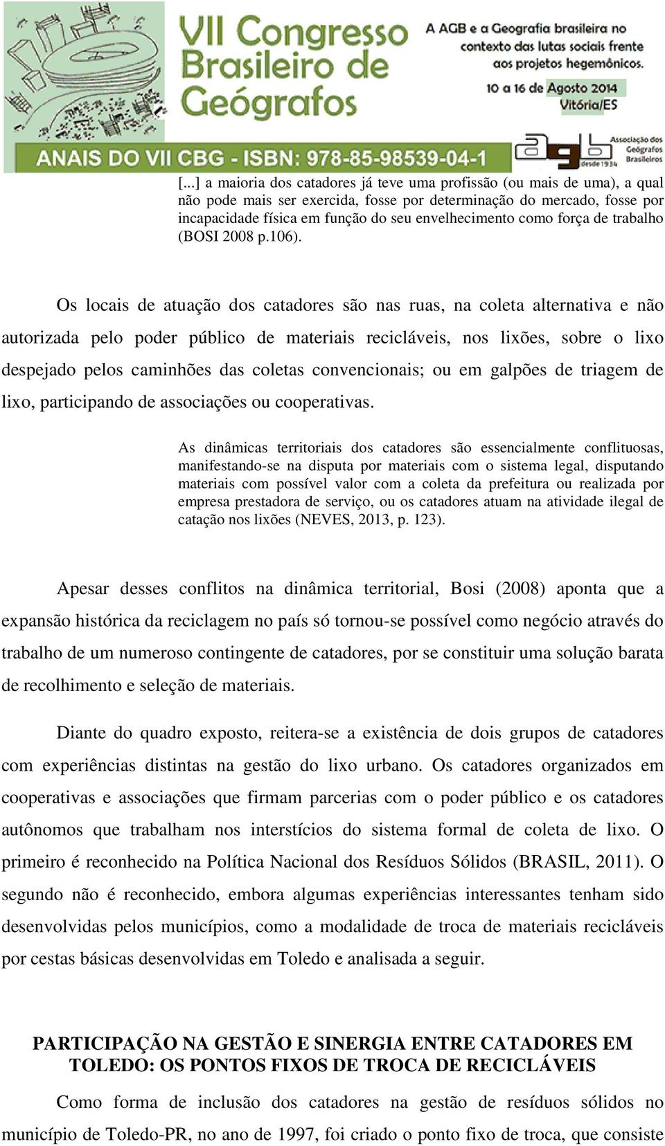 Os locais de atuação dos catadores são nas ruas, na coleta alternativa e não autorizada pelo poder público de materiais recicláveis, nos lixões, sobre o lixo despejado pelos caminhões das coletas