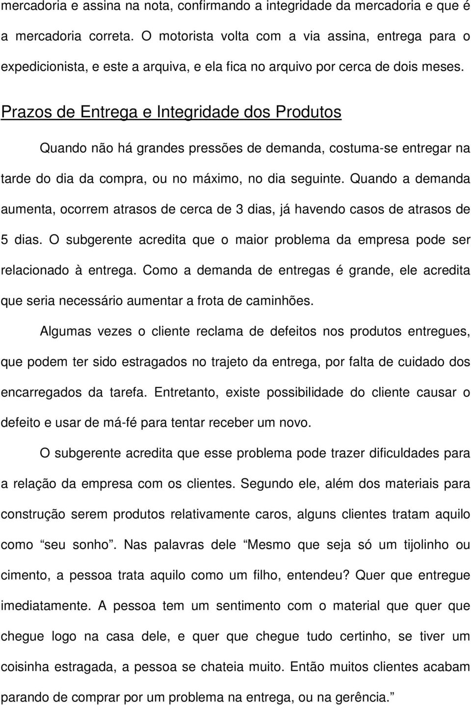 Prazos de Entrega e Integridade dos Produtos Quando não há grandes pressões de demanda, costuma-se entregar na tarde do dia da compra, ou no máximo, no dia seguinte.