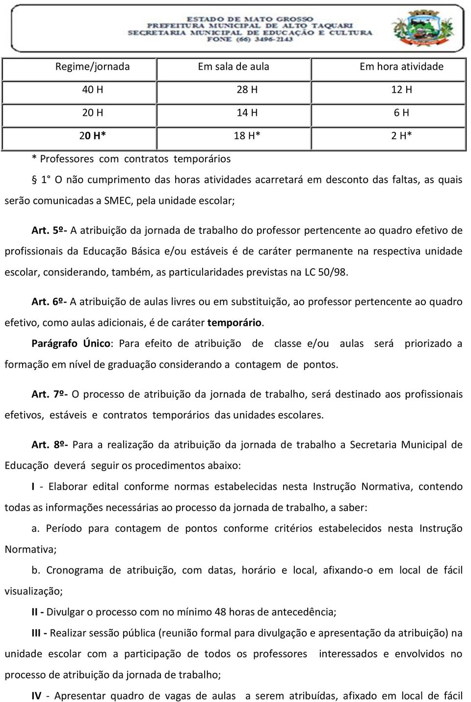 5º- A atribuição da jornada de trabalho do professor pertencente ao quadro efetivo de profissionais da Educação Básica e/ou estáveis é de caráter permanente na respectiva unidade escolar,