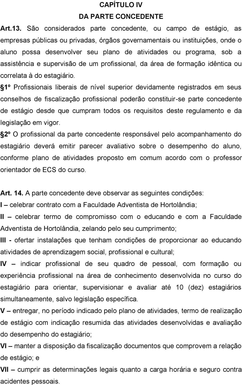 sob a assistência e supervisão de um profissional, da área de formação idêntica ou correlata à do estagiário.