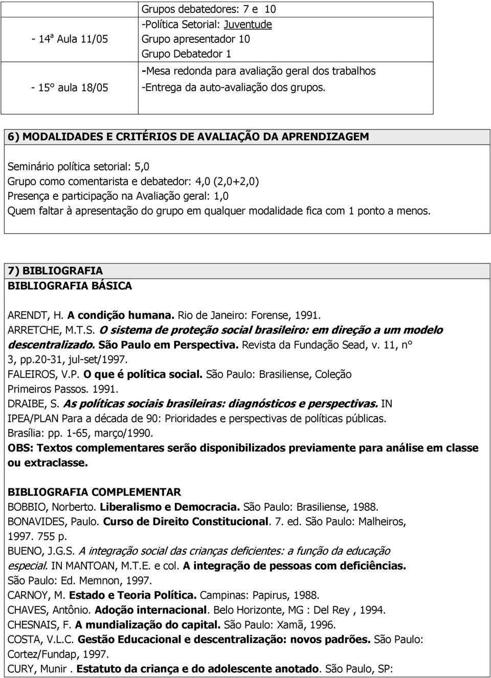 6) MODALIDADES E CRITÉRIOS DE AVALIAÇÃO DA APRENDIZAGEM Seminário política setorial: 5,0 Grupo como comentarista e debatedor: 4,0 (2,0+2,0) Presença e participação na Avaliação geral: 1,0 Quem faltar