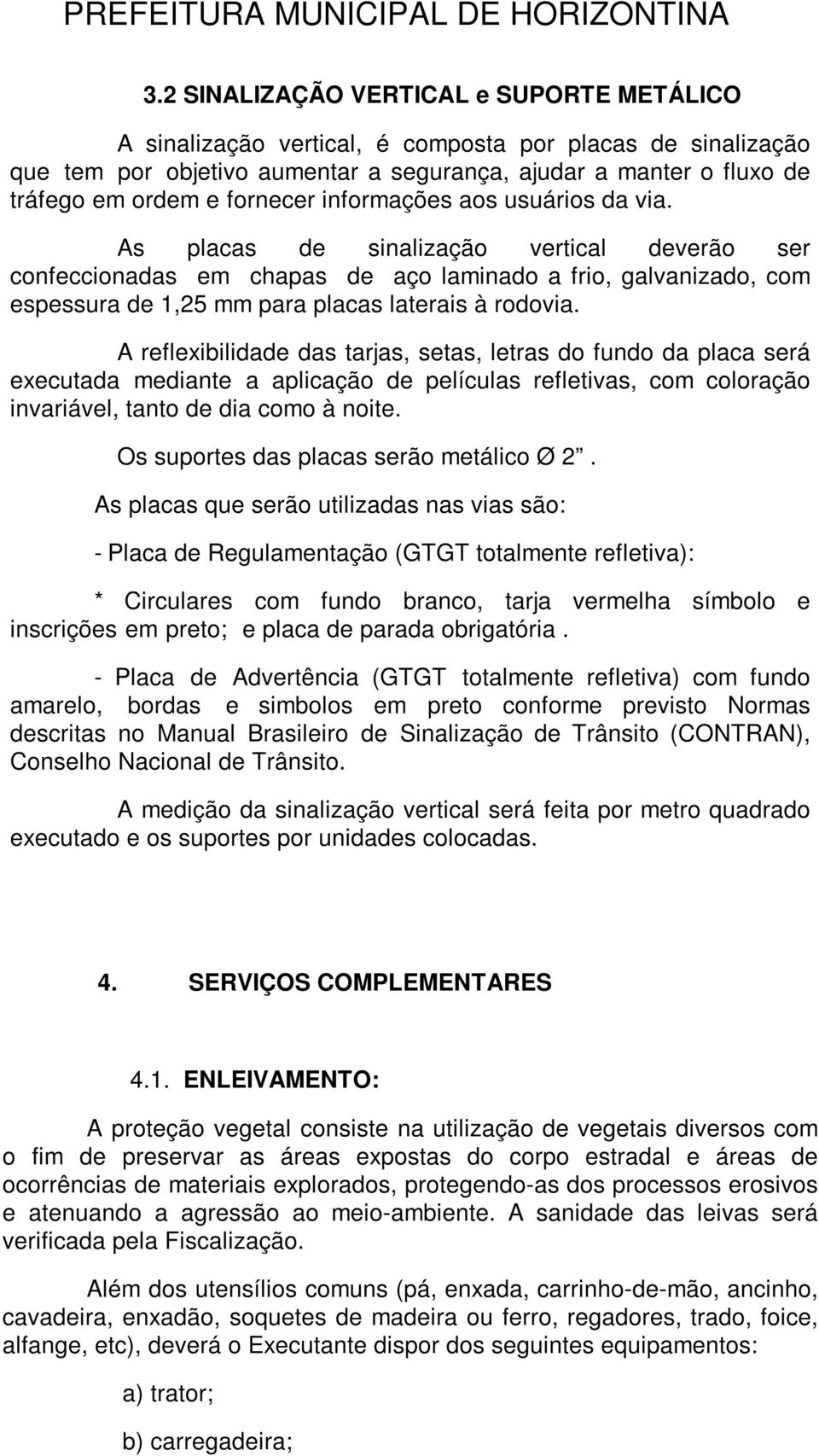 As placas de sinalização vertical deverão ser confeccionadas em chapas de aço laminado a frio, galvanizado, com espessura de 1,25 mm para placas laterais à rodovia.