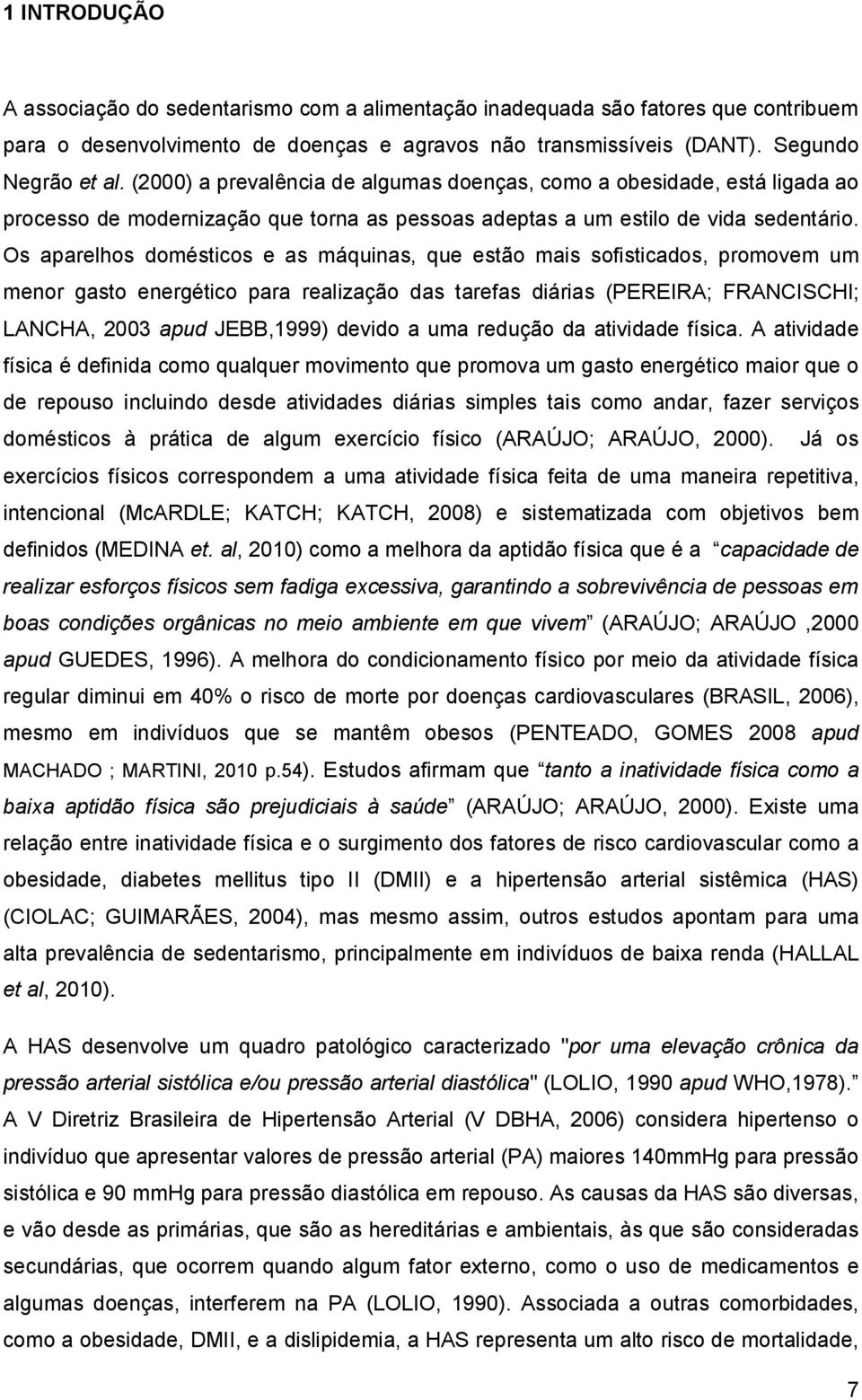 Os aparelhos domésticos e as máquinas, que estão mais sofisticados, promovem um menor gasto energético para realização das tarefas diárias (PEREIRA; FRANCISCHI; LANCHA, 2003 apud JEBB,1999) devido a