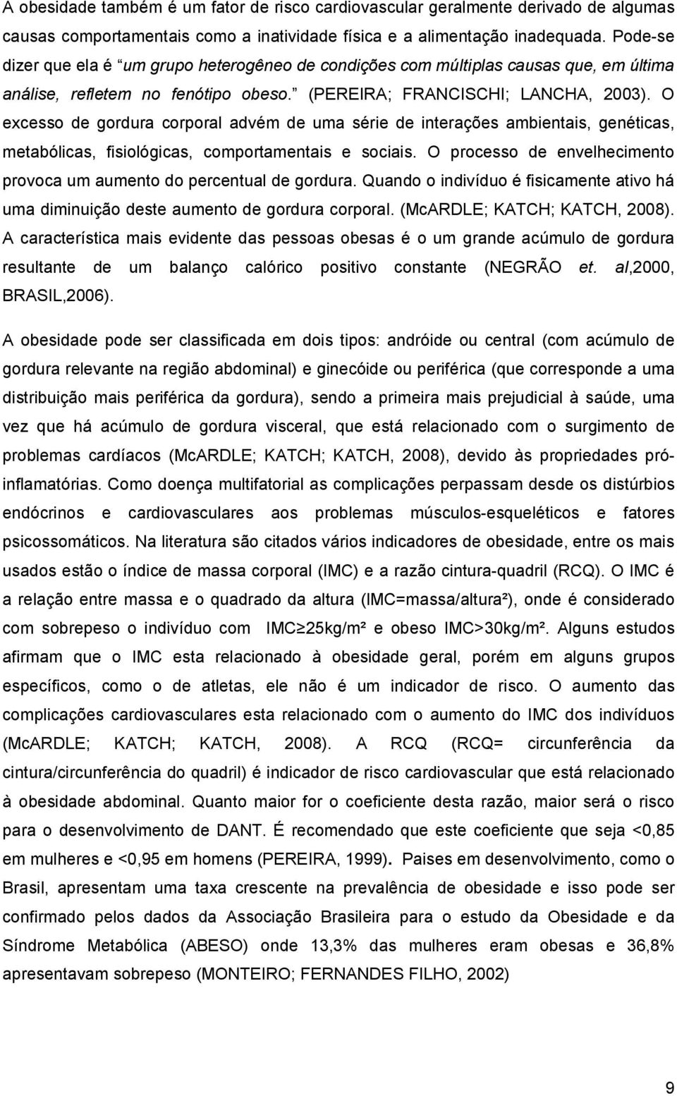 O excesso de gordura corporal advém de uma série de interações ambientais, genéticas, metabólicas, fisiológicas, comportamentais e sociais.