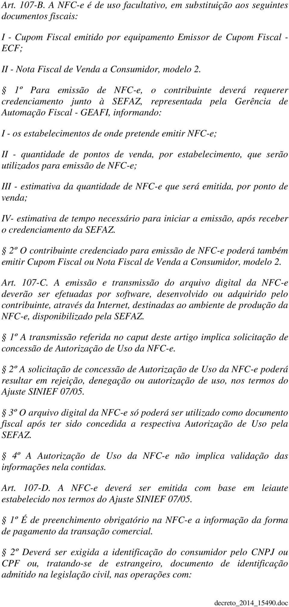 2. 1º Para emissão de NFC-e, o contribuinte deverá requerer credenciamento junto à SEFAZ, representada pela Gerência de Automação Fiscal - GEAFI, informando: I - os estabelecimentos de onde pretende