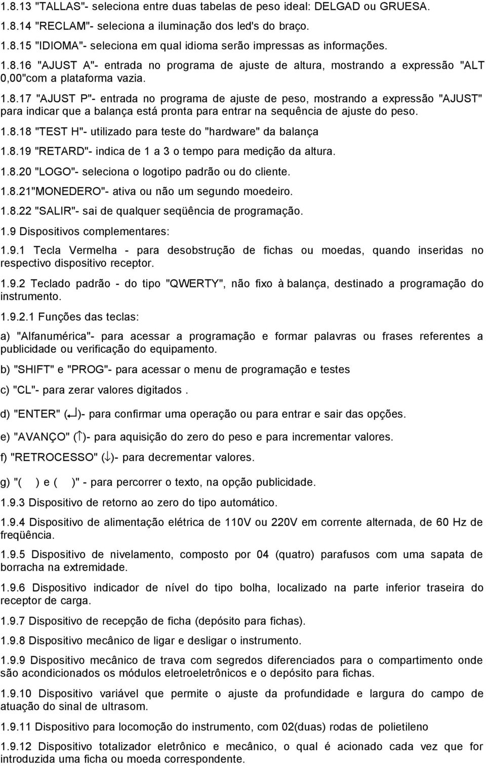 1.8.18 "TEST H"- utilizado para teste do "hardware" da balança 1.8.19 "RETARD"- indica de 1 a 3 o tempo para medição da altura. 1.8.20 "LOGO"- seleciona o logotipo padrão ou do cliente. 1.8.21"MONEDERO"- ativa ou não um segundo moedeiro.