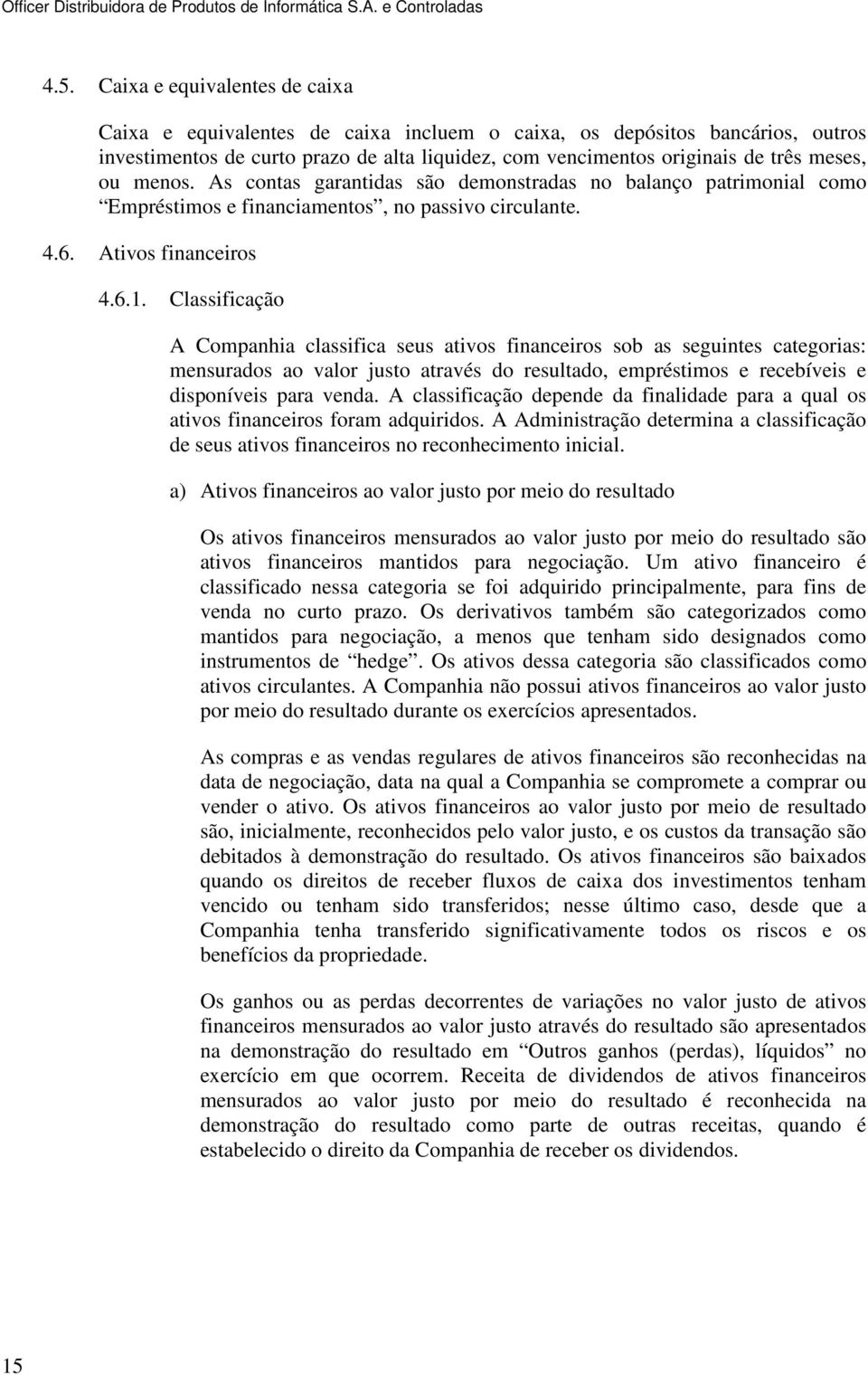 Classificação A Companhia classifica seus ativos financeiros sob as seguintes categorias: mensurados ao valor justo através do resultado, empréstimos e recebíveis e disponíveis para venda.