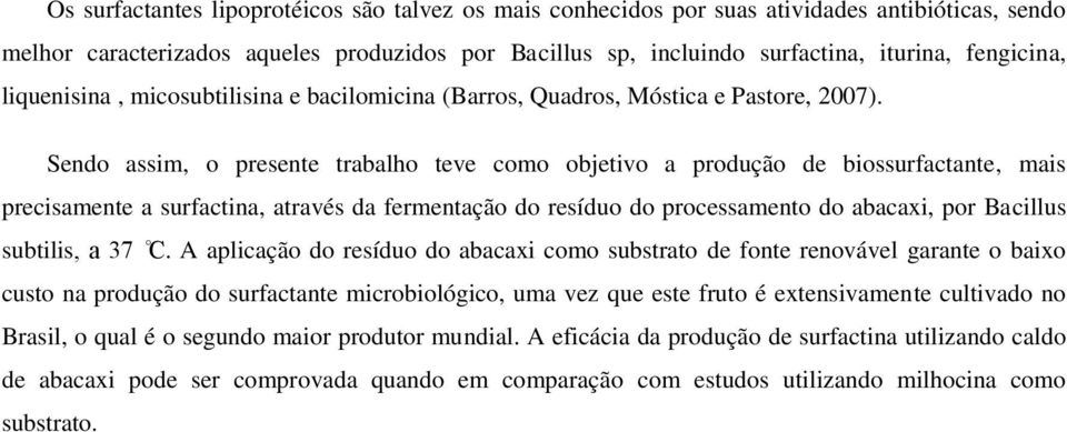 Sendo assim, o presente trabalho teve como objetivo a produção de biossurfactante, mais precisamente a surfactina, através da fermentação do resíduo do processamento do abacaxi, por Bacillus subtilis.