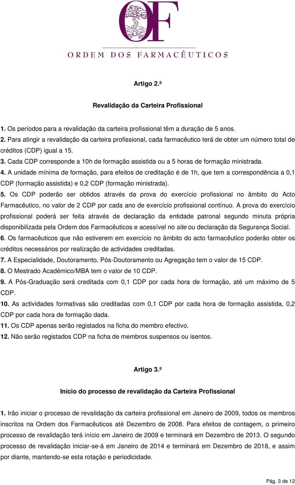 A unidade mínima de formação, para efeitos de creditação é de 1h, que tem a correspondência a 0,1 CDP (formação assistida) e 0,2 CDP (formação ministrada). 5.