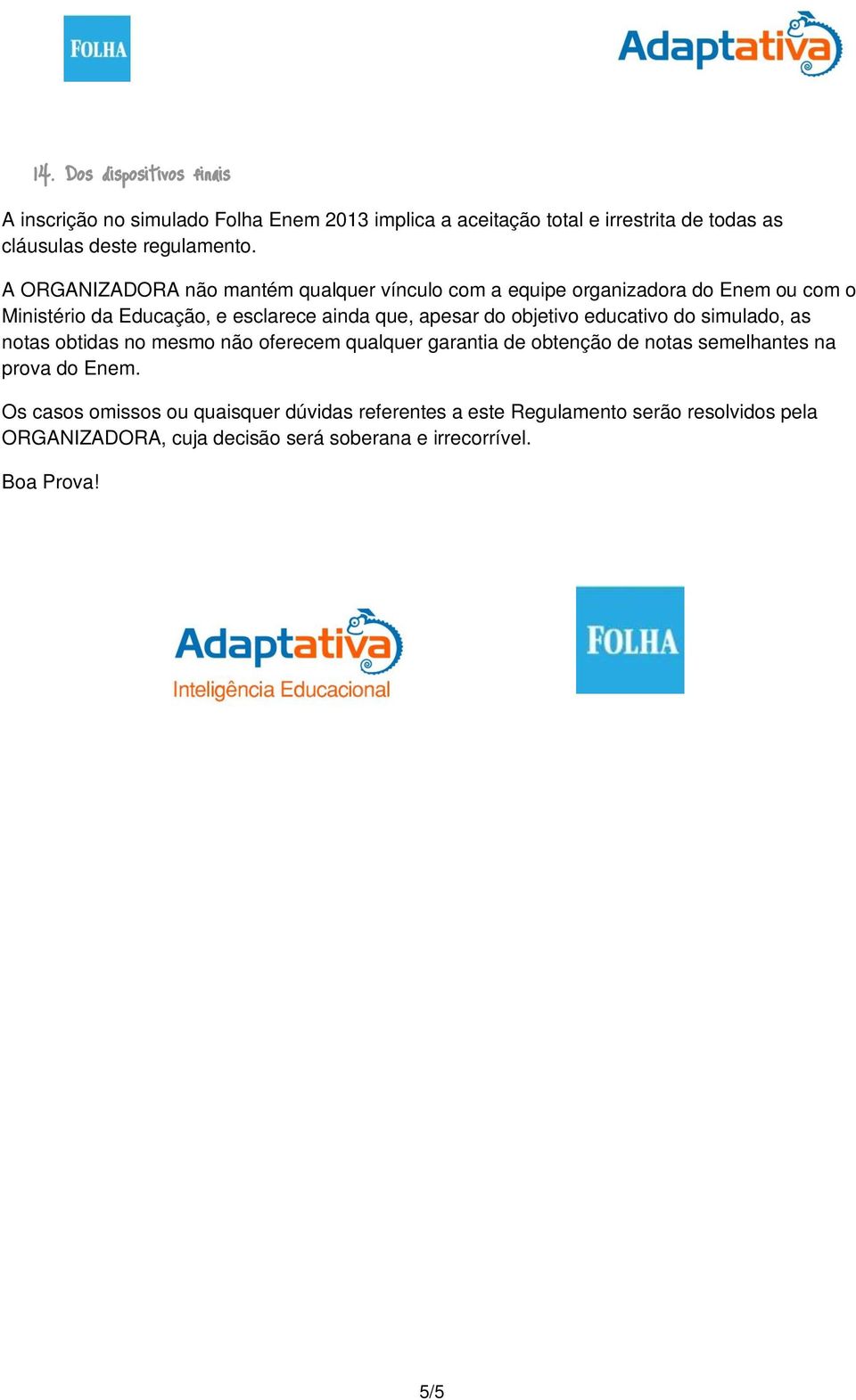 objetivo educativo do simulado, as notas obtidas no mesmo não oferecem qualquer garantia de obtenção de notas semelhantes na prova do Enem.