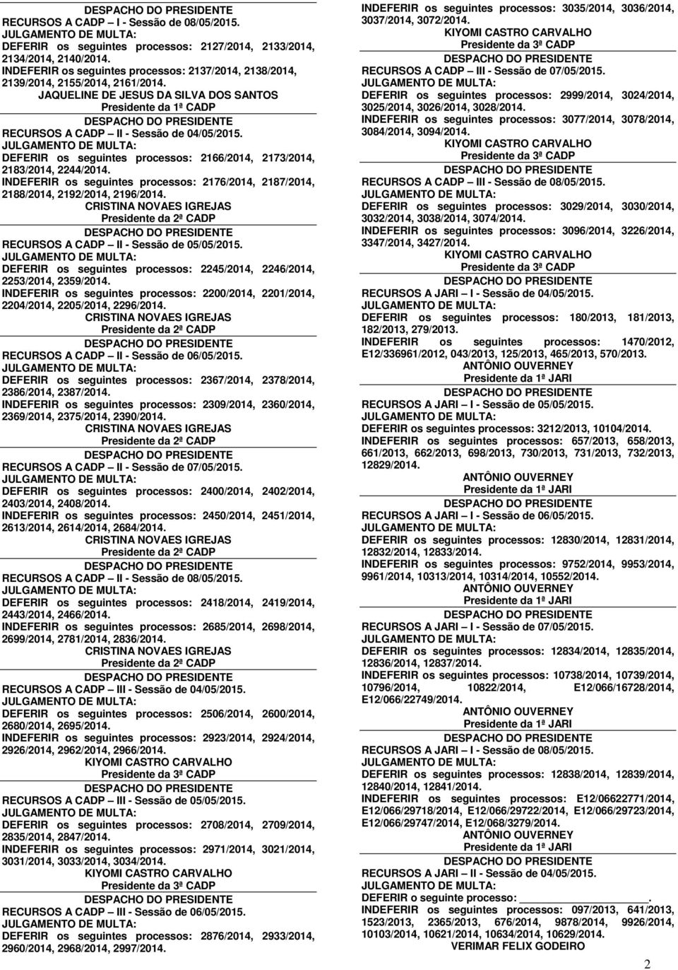 DEFERIR os seguintes processos: 2166/2014, 2173/2014, 2183/2014, 2244/2014. INDEFERIR os seguintes processos: 2176/2014, 2187/2014, 2188/2014, 2192/2014, 2196/2014.