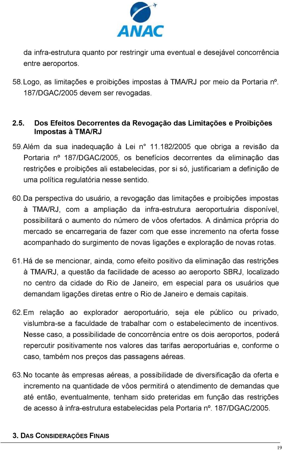 182/2005 que obriga a revisão da Portaria nº 187/DGAC/2005, os benefícios decorrentes da eliminação das restrições e proibições ali estabelecidas, por si só, justificariam a definição de uma política