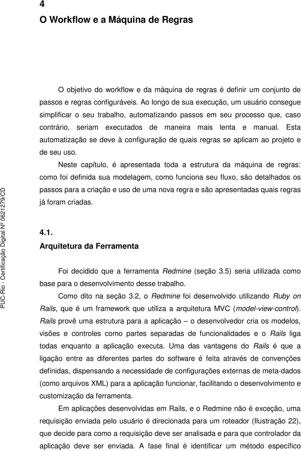 Esta automatização se deve à configuração de quais regras se aplicam ao projeto e de seu uso.