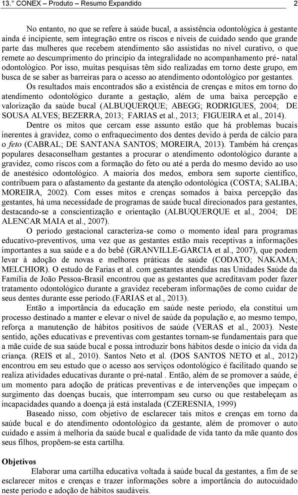 Por isso, muitas pesquisas têm sido realizadas em torno deste grupo, em busca de se saber as barreiras para o acesso ao atendimento odontológico por gestantes.