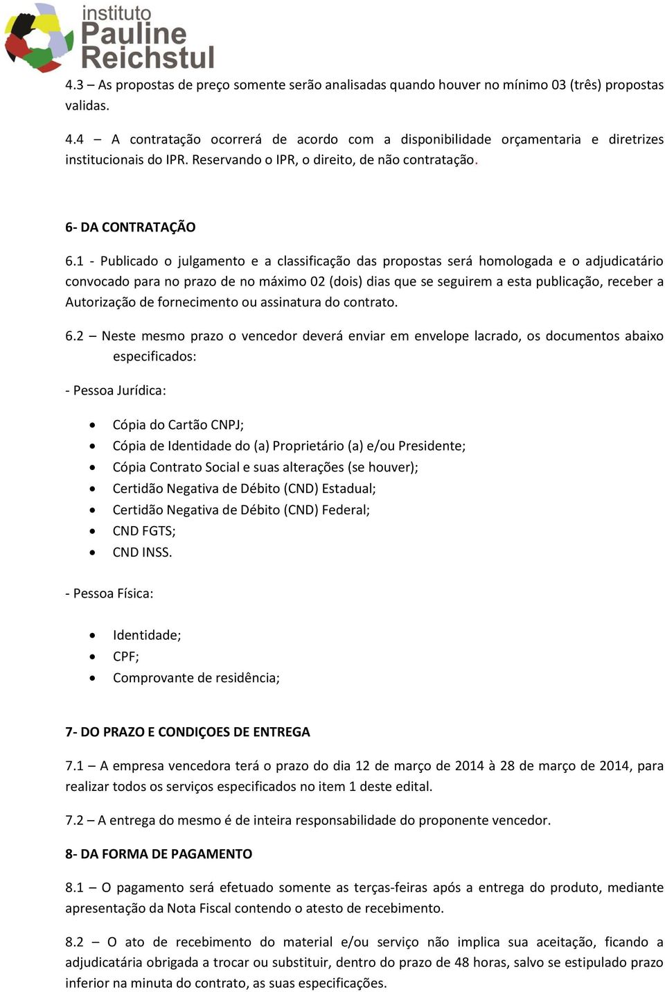 1 - Publicado o julgamento e a classificação das propostas será homologada e o adjudicatário convocado para no prazo de no máximo 02 (dois) dias que se seguirem a esta publicação, receber a