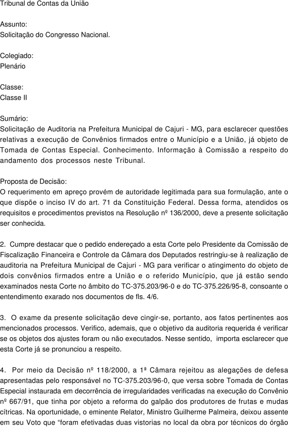 a União, já objeto de Tomada de Contas Especial. Conhecimento. Informação à Comissão a respeito do andamento dos processos neste Tribunal.