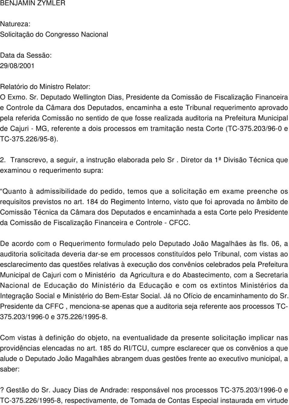 que fosse realizada auditoria na Prefeitura Municipal de Cajuri - MG, referente a dois processos em tramitação nesta Corte (TC-375.203/96-0 e TC-375.226/95-8). 2.