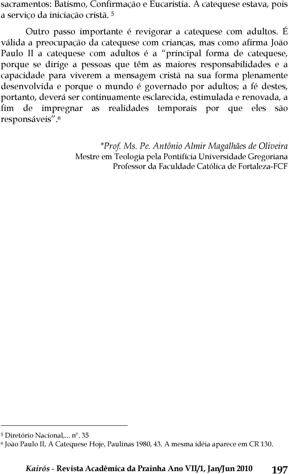 responsabilidades e a capacidade para viverem a mensagem cristã na sua forma plenamente desenvolvida e porque o mundo é governado por adultos; a fé destes, portanto, deverá ser continuamente