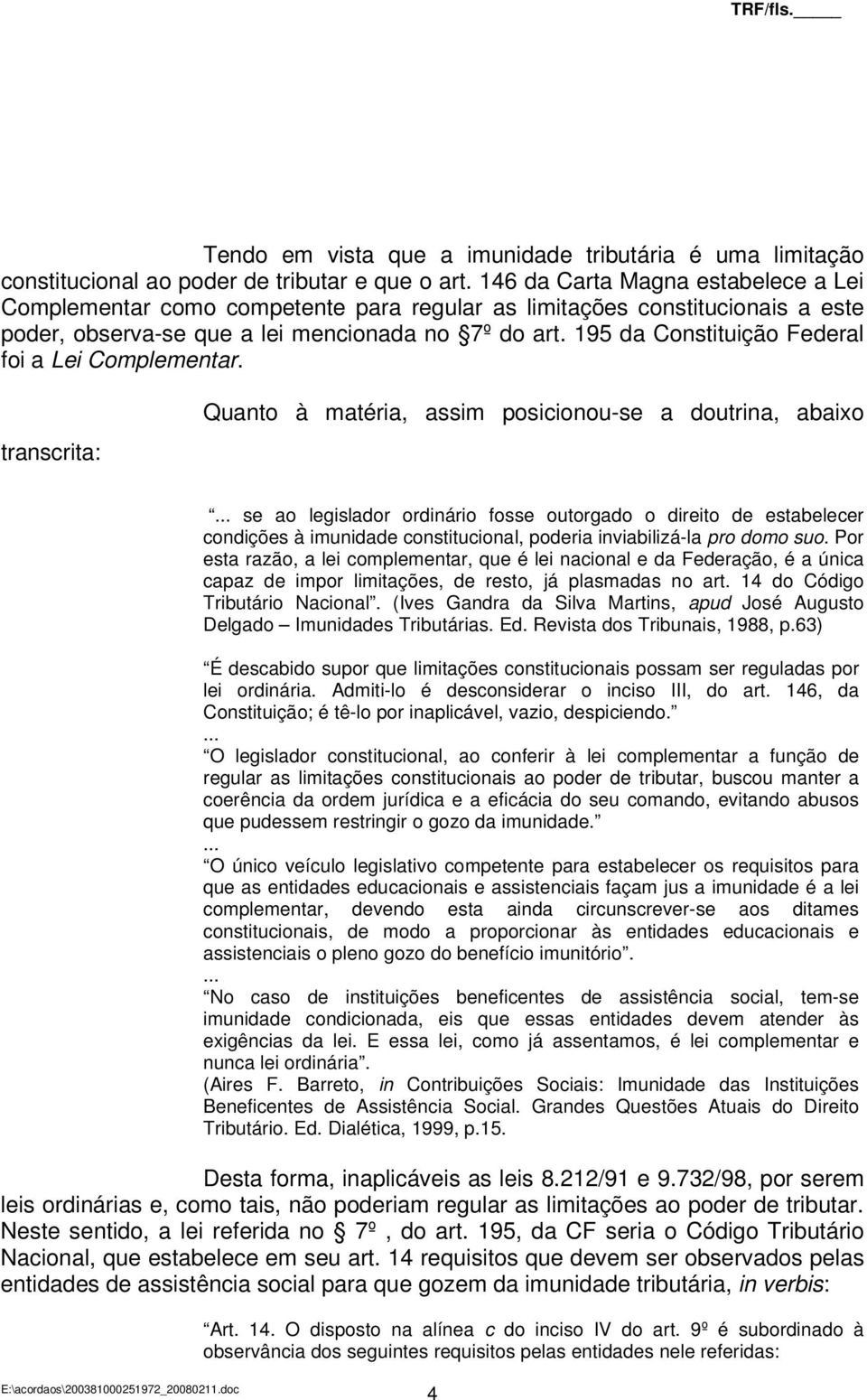 195 da Constituição Federal foi a Lei Complementar. transcrita: Quanto à matéria, assim posicionou-se a doutrina, abaixo.