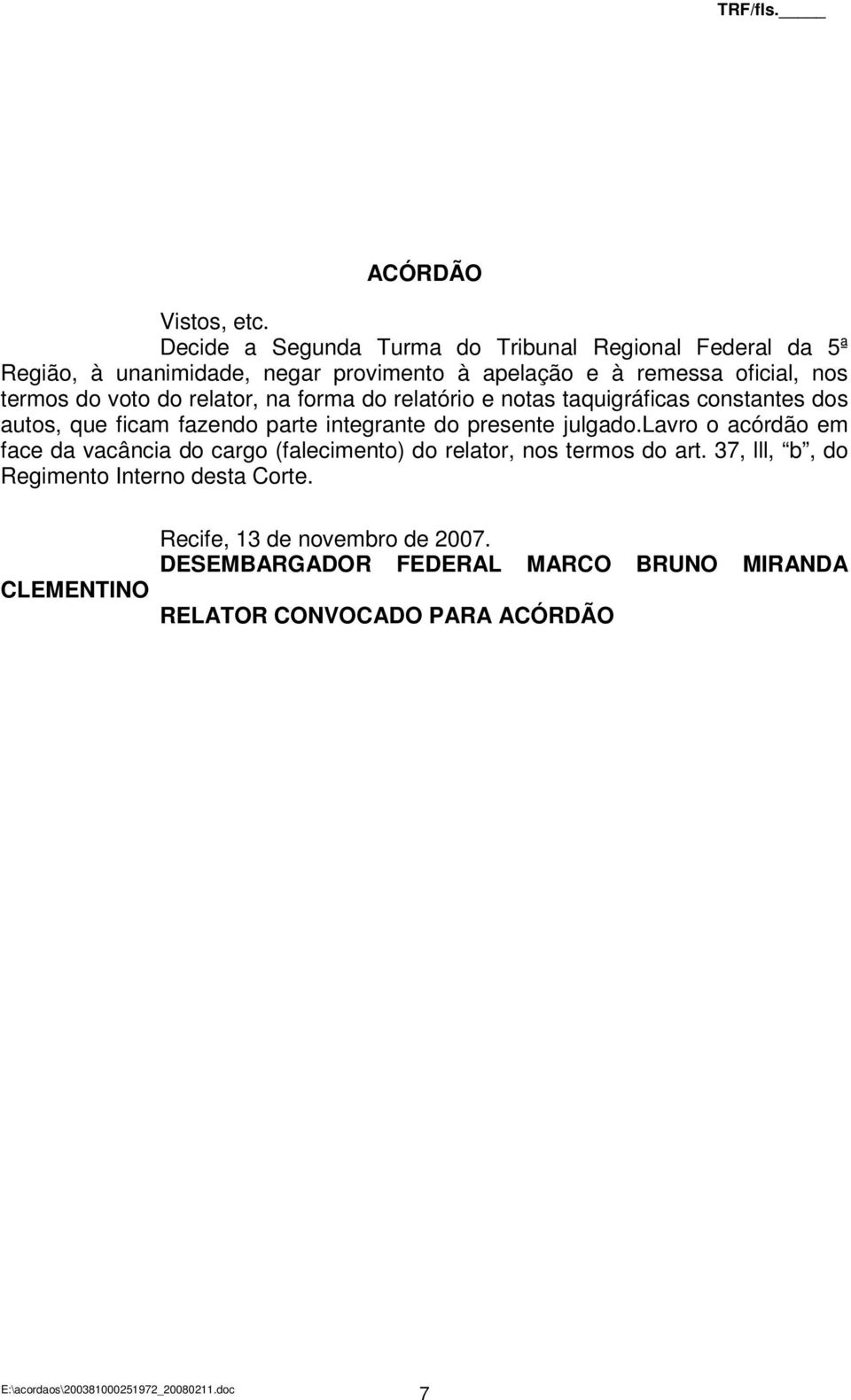 termos do voto do relator, na forma do relatório e notas taquigráficas constantes dos autos, que ficam fazendo parte integrante do