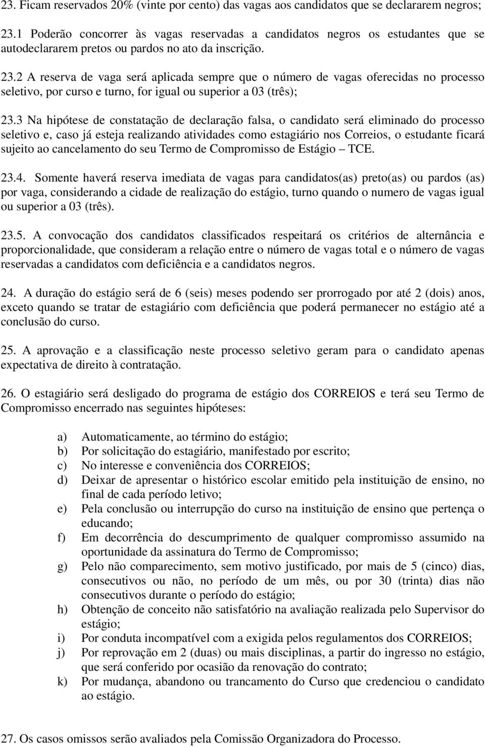 2 A reserva de vaga será aplicada sempre que o número de vagas oferecidas no processo seletivo, por curso e turno, for igual ou superior a 03 (três); 23.