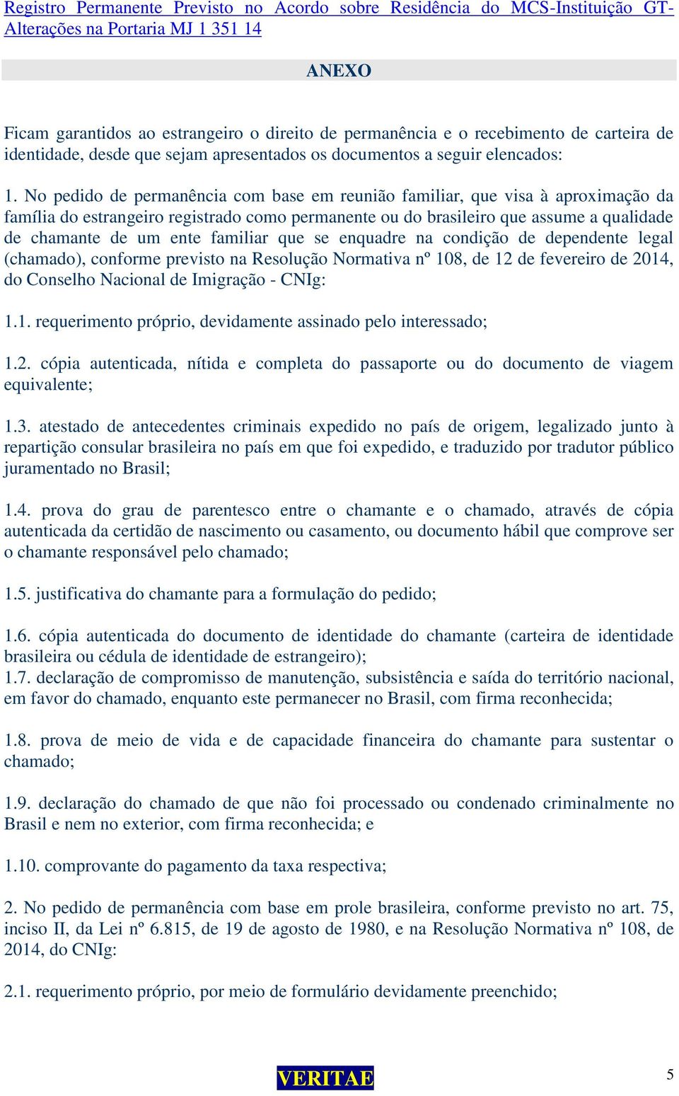 No pedido de permanência com base em reunião familiar, que visa à aproximação da família do estrangeiro registrado como permanente ou do brasileiro que assume a qualidade de chamante de um ente