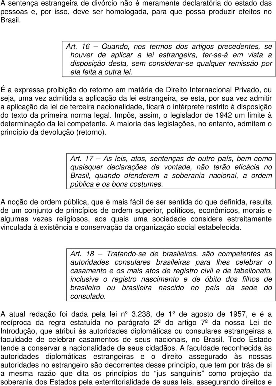 É a expressa proibição do retorno em matéria de Direito Internacional Privado, ou seja, uma vez admitida a aplicação da lei estrangeira, se esta, por sua vez admitir a aplicação da lei de terceira