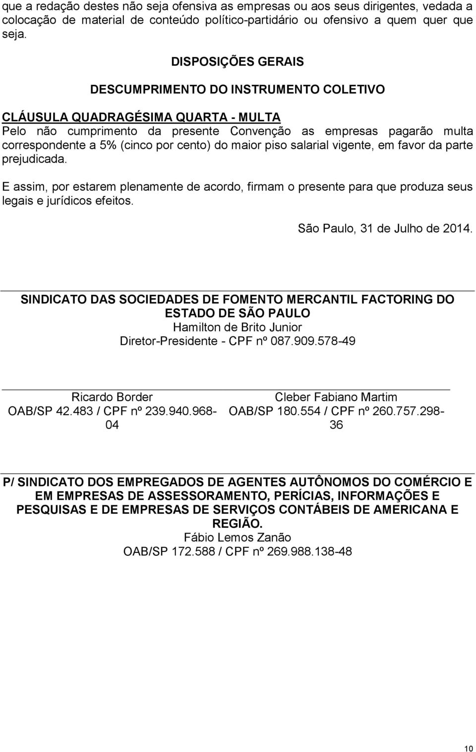 cento) do maior piso salarial vigente, em favor da parte prejudicada. E assim, por estarem plenamente de acordo, firmam o presente para que produza seus legais e jurídicos efeitos.