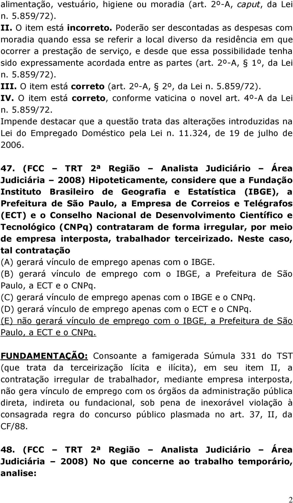 acordada entre as partes (art. 2º-A, 1º, da Lei n. 5.859/72). III. O item está correto (art. 2º-A, 2º, da Lei n. 5.859/72). IV. O item está correto, conforme vaticina o novel art. 4º-A da Lei n. 5.859/72. Impende destacar que a questão trata das alterações introduzidas na Lei do Empregado Doméstico pela Lei n.