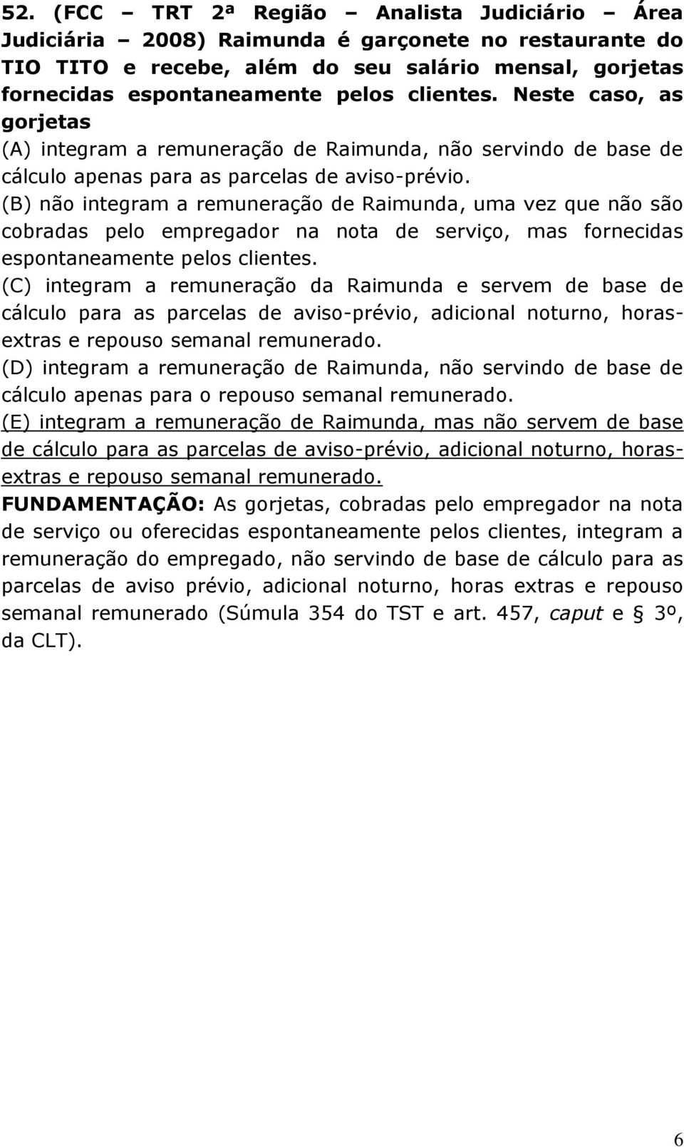 (B) não integram a remuneração de Raimunda, uma vez que não são cobradas pelo empregador na nota de serviço, mas fornecidas espontaneamente pelos clientes.