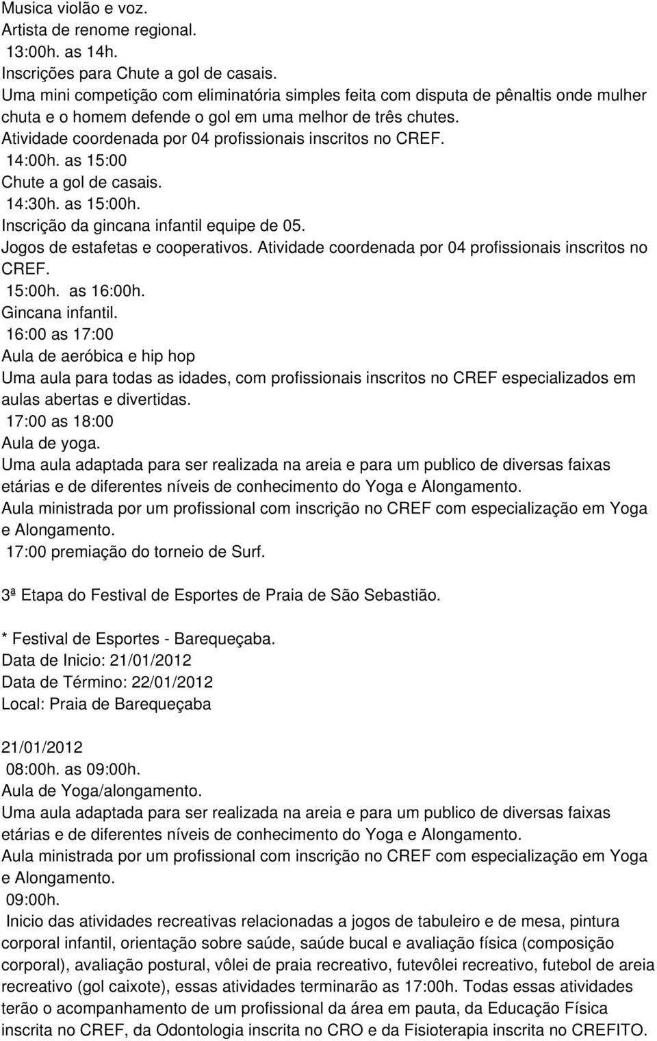 Atividade coordenada por 04 profissionais inscritos no CREF. 14:00h. as 15:00 Chute a gol de casais. 14:30h. as 15:00h. Inscrição da gincana infantil equipe de 05. Jogos de estafetas e cooperativos.