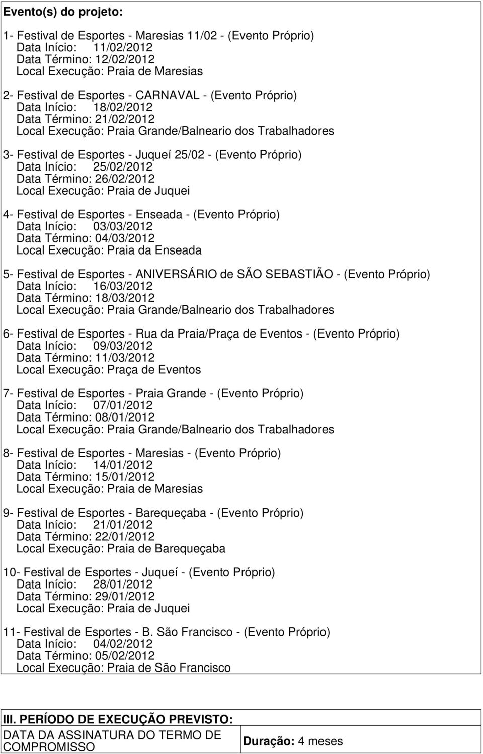 Praia de Juquei 4- s - Enseada - (Evento Próprio) Data Início: 03/03/2012 Data Término: 04/03/2012 Local Execução: Praia da Enseada 5- s - ANIVERSÁRIO de SÃO SEBASTIÃO - (Evento Próprio) Data Início: