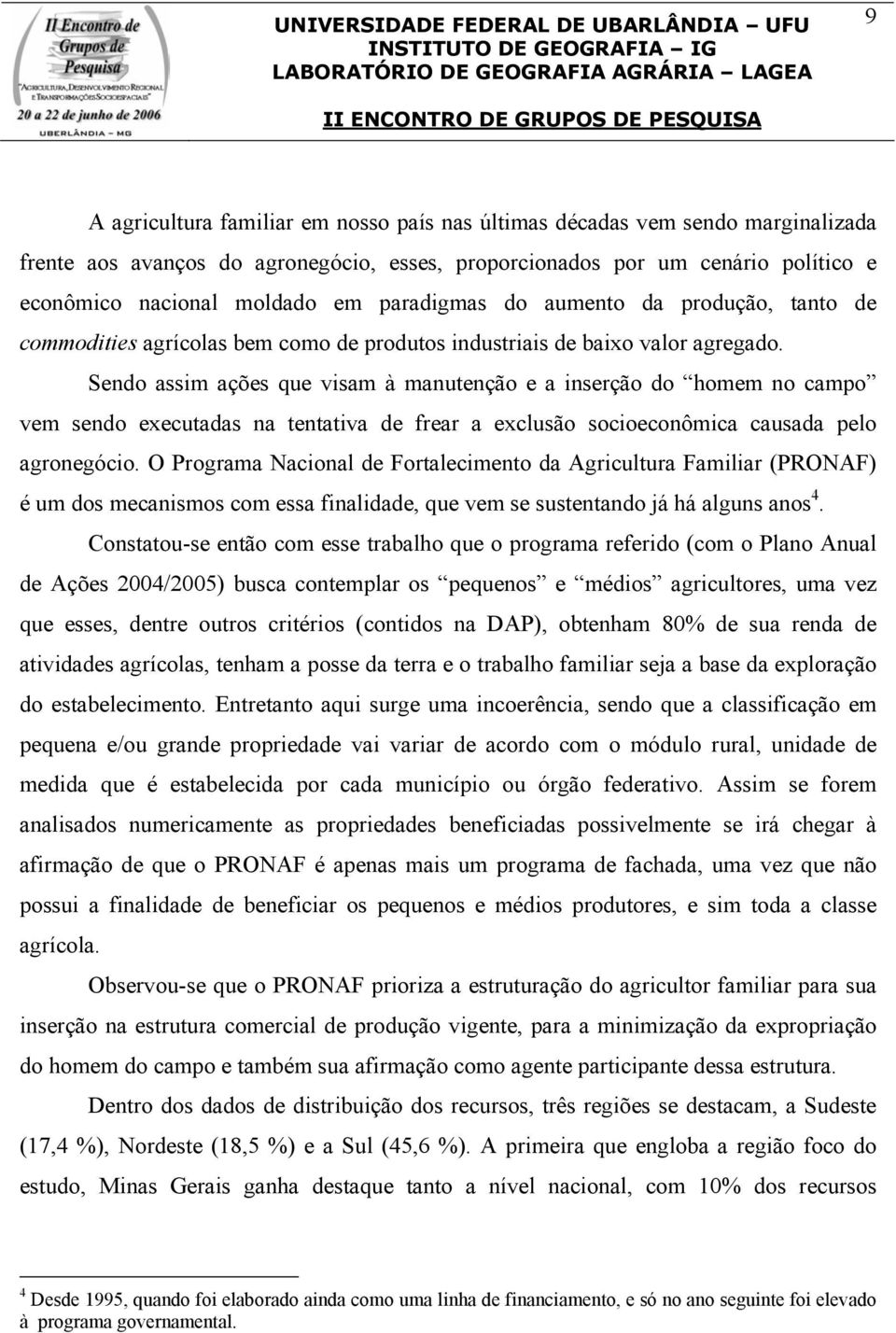 Sendo assim ações que visam à manutenção e a inserção do homem no campo vem sendo executadas na tentativa de frear a exclusão socioeconômica causada pelo agronegócio.