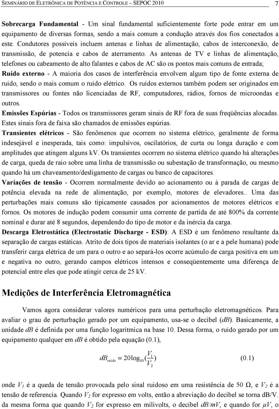 As antenas de TV e linhas de alimentação, telefones ou cabeamento de alto falantes e cabos de AC são os pontos mais comuns de entrada; Ruído externo - A maioria dos casos de interferência envolvem