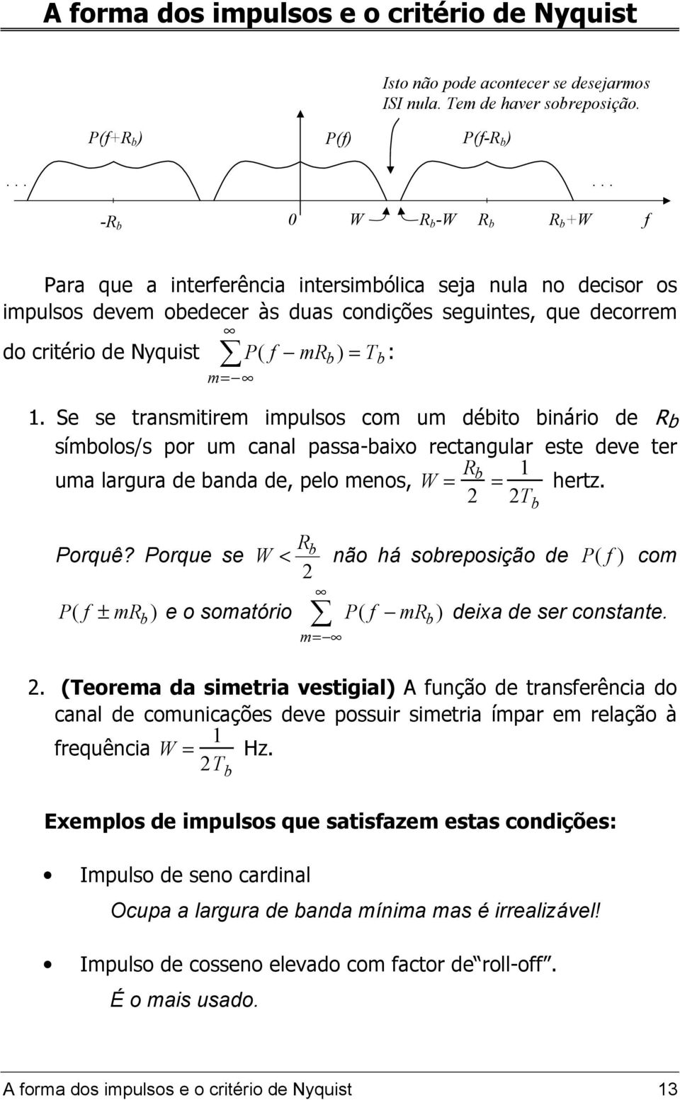 Se se transmitirem impulsos com um déito inário de R símolos/s por um canal passa-aixo rectangular este deve ter uma largura de anda de, pelo menos, W = R 2 = 1 hertz. 2T Porquê?